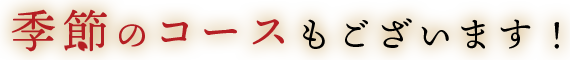 季節のコースもございます！